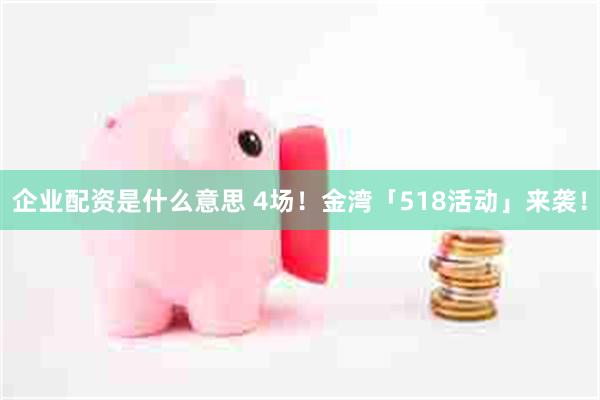 企业配资是什么意思 4场！金湾「518活动」来袭！