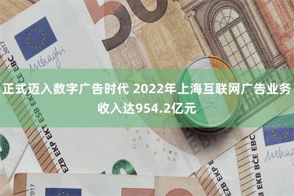 正式迈入数字广告时代 2022年上海互联网广告业务收入达954.2亿元