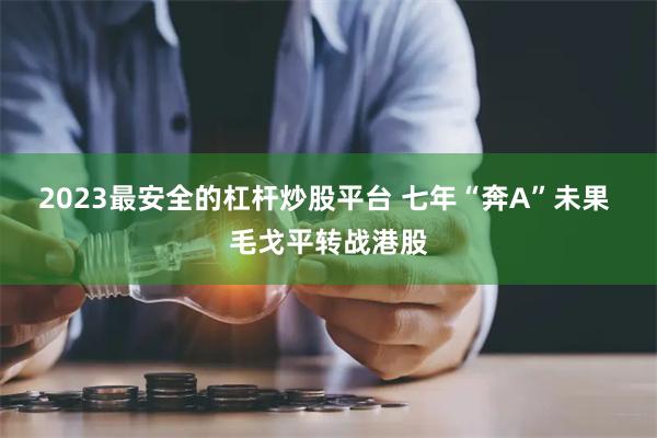 2023最安全的杠杆炒股平台 七年“奔A”未果 毛戈平转战港股