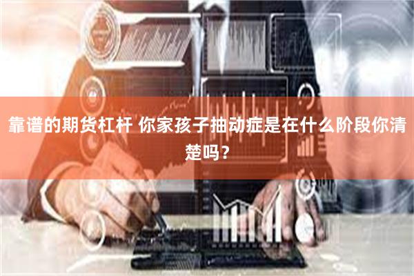 靠谱的期货杠杆 你家孩子抽动症是在什么阶段你清楚吗？