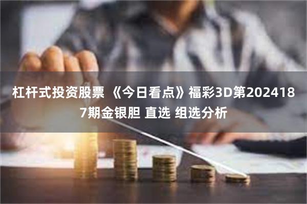 杠杆式投资股票 《今日看点》福彩3D第2024187期金银胆 直选 组选分析