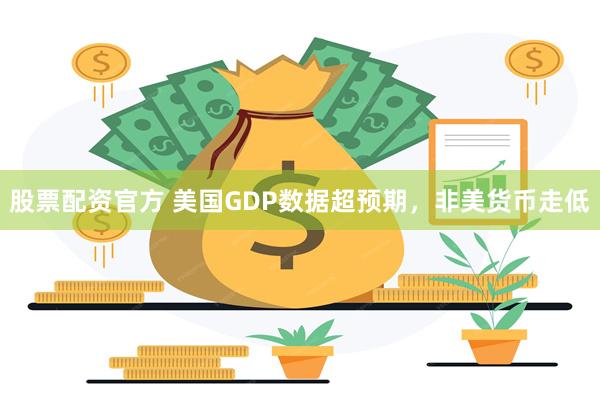 股票配资官方 美国GDP数据超预期，非美货币走低