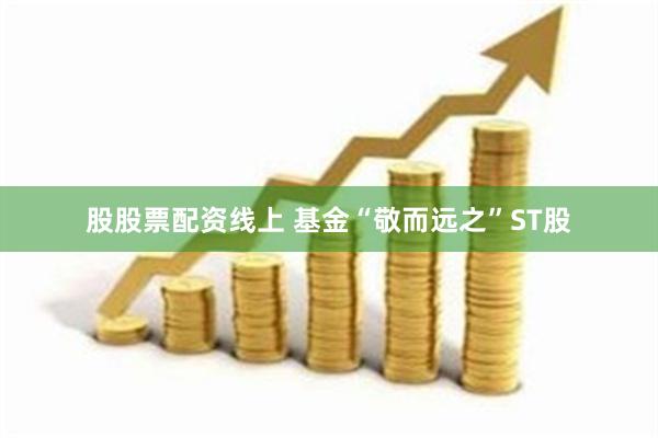 股股票配资线上 基金“敬而远之”ST股