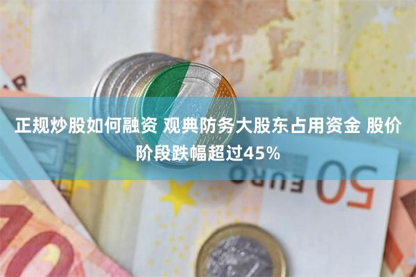 正规炒股如何融资 观典防务大股东占用资金 股价阶段跌幅超过45%