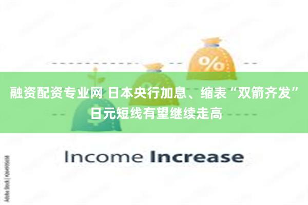 融资配资专业网 日本央行加息、缩表“双箭齐发” 日元短线有望继续走高