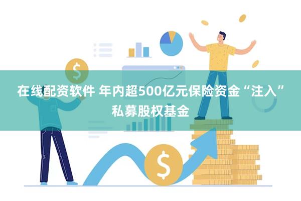 在线配资软件 年内超500亿元保险资金“注入”私募股权基金