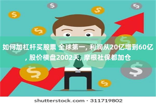 如何加杠杆买股票 全球第一, 利润从20亿增到60亿, 股价横盘2002天, 摩根社保都加仓