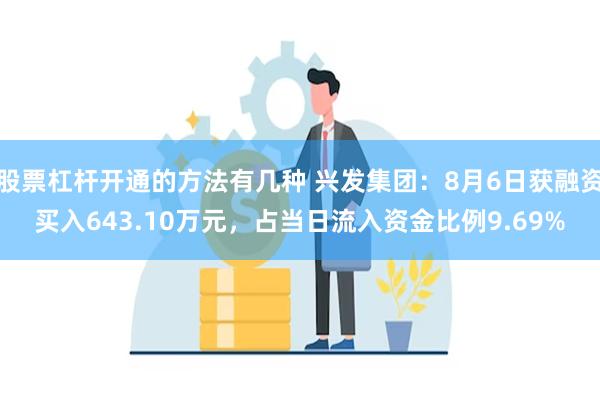 股票杠杆开通的方法有几种 兴发集团：8月6日获融资买入643.10万元，占当日流入资金比例9.69%