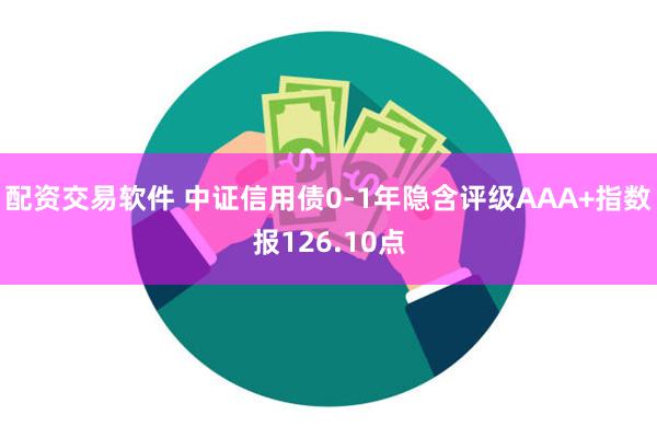 配资交易软件 中证信用债0-1年隐含评级AAA+指数报126.10点