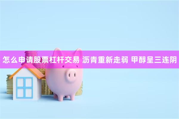 怎么申请股票杠杆交易 沥青重新走弱 甲醇呈三连阴