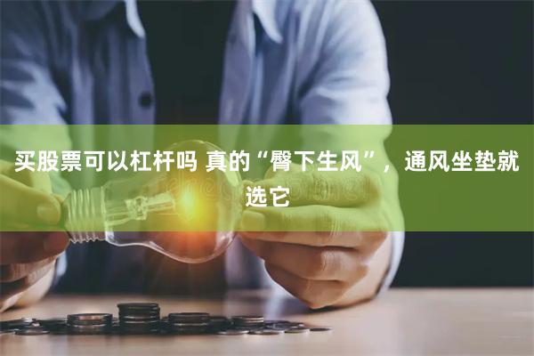 买股票可以杠杆吗 真的“臀下生风”，通风坐垫就选它