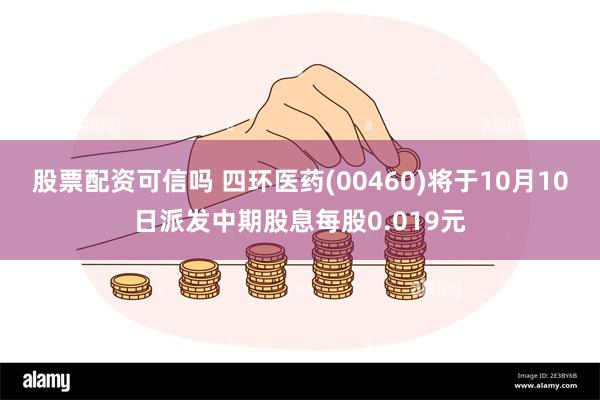 股票配资可信吗 四环医药(00460)将于10月10日派发中期股息每股0.019元