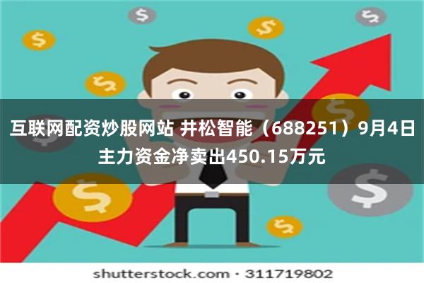 互联网配资炒股网站 井松智能（688251）9月4日主力资金净卖出450.15万元