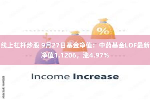 线上杠杆炒股 9月27日基金净值：中药基金LOF最新净值1.1206，涨4.97%