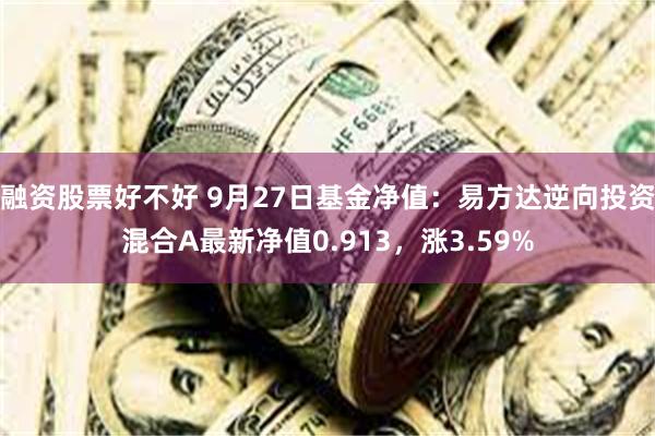 融资股票好不好 9月27日基金净值：易方达逆向投资混合A最新净值0.913，涨3.59%