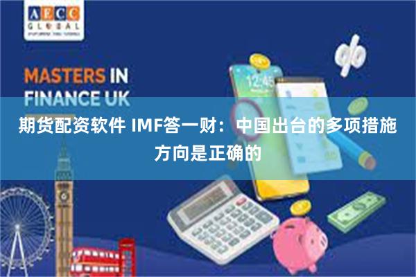 期货配资软件 IMF答一财：中国出台的多项措施方向是正确的