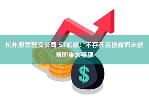 杭州股票配资公司 ST凯撒：不存在应披露而未披露的重大事项