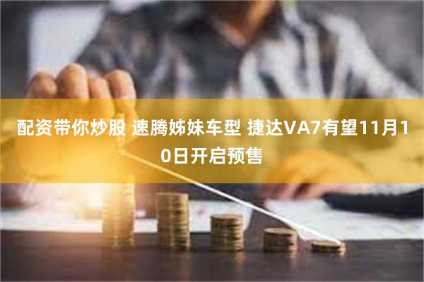 配资带你炒股 速腾姊妹车型 捷达VA7有望11月10日开启预售