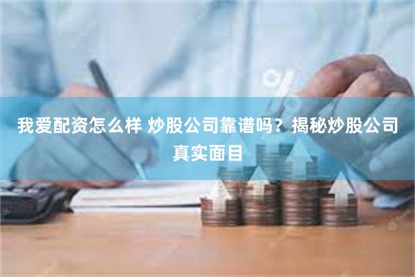 我爱配资怎么样 炒股公司靠谱吗？揭秘炒股公司真实面目