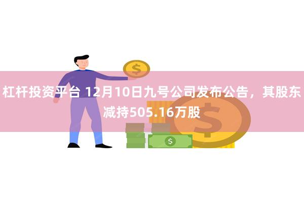 杠杆投资平台 12月10日九号公司发布公告，其股东减持505.16万股