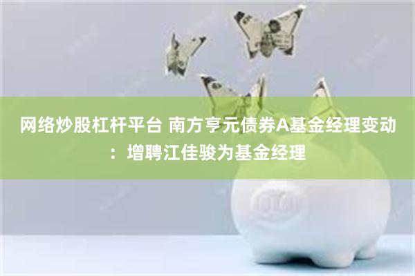 网络炒股杠杆平台 南方亨元债券A基金经理变动：增聘江佳骏为基金经理