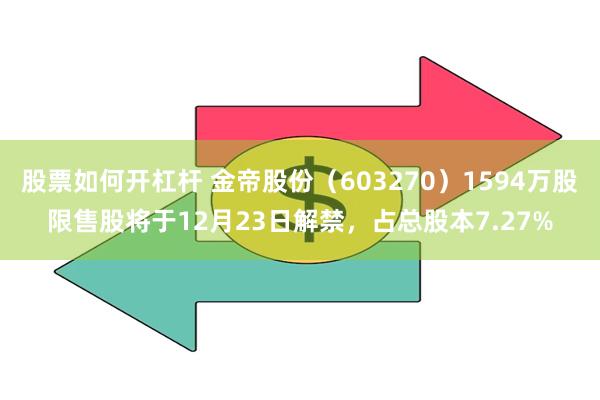 股票如何开杠杆 金帝股份（603270）1594万股限售股将于12月23日解禁，占总股本7.27%