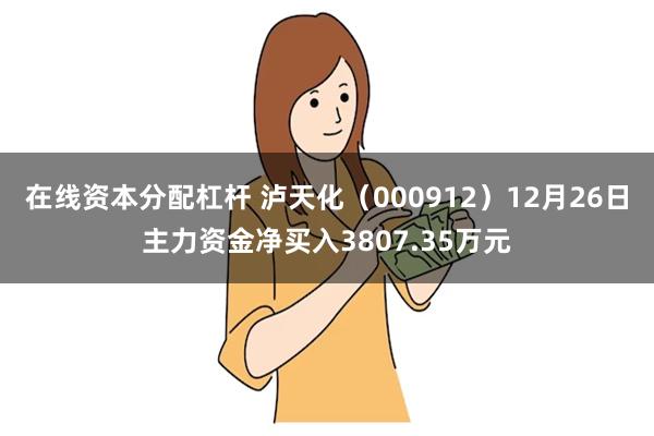 在线资本分配杠杆 泸天化（000912）12月26日主力资金净买入3807.35万元