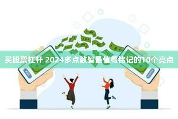 买股票杠杆 2024多点数智最值得铭记的10个亮点