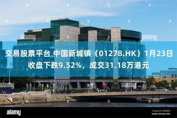 交易股票平台 中国新城镇（01278.HK）1月23日收盘下跌9.52%，成交31.18万港元