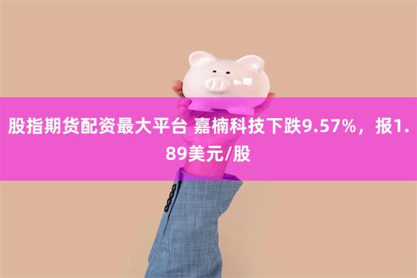 股指期货配资最大平台 嘉楠科技下跌9.57%，报1.89美元/股