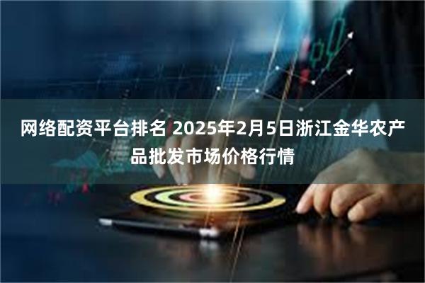 网络配资平台排名 2025年2月5日浙江金华农产品批发市场价格行情