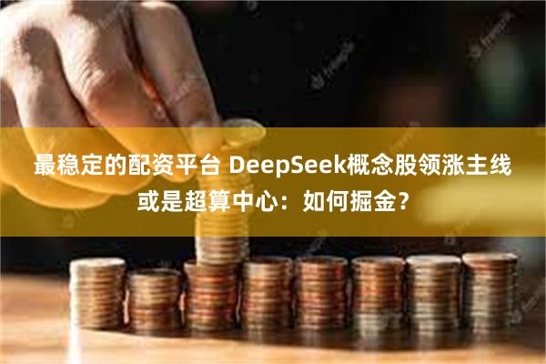 最稳定的配资平台 DeepSeek概念股领涨主线或是超算中心：如何掘金？